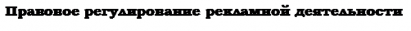 Подпись: Правовое регулирование рекламной деятельности 