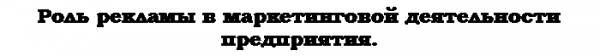 Подпись: Роль рекламы в маркетинговой деятельности предприятия.